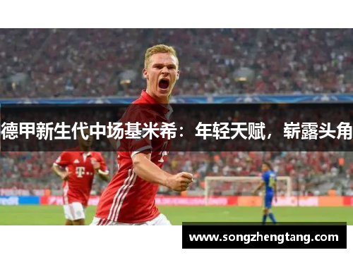 德甲新生代中场基米希：年轻天赋，崭露头角